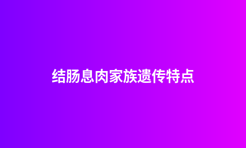 结肠息肉家族遗传特点
