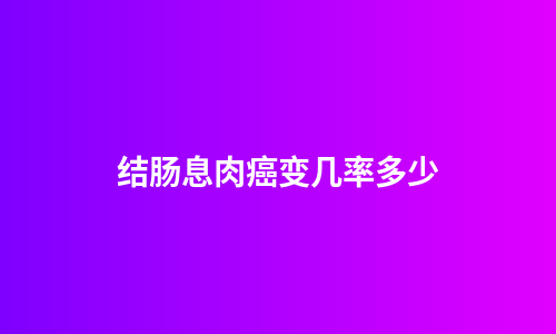 结肠息肉癌变几率多少