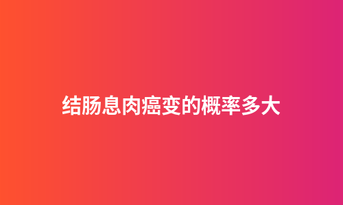结肠息肉癌变的概率多大