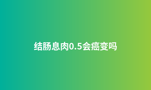 结肠息肉0.5会癌变吗