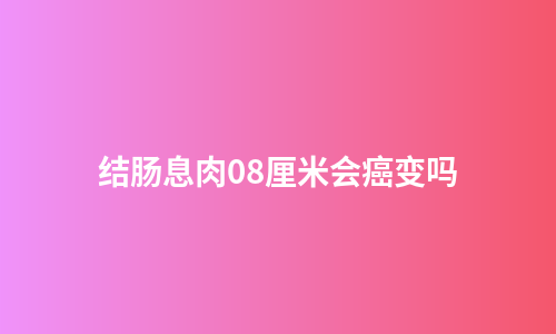 结肠息肉08厘米会癌变吗