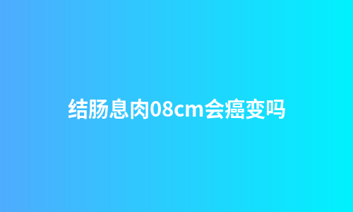 结肠息肉08cm会癌变吗