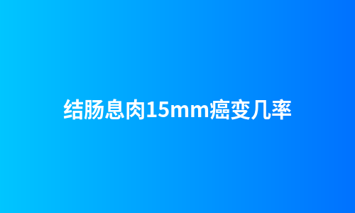 结肠息肉15mm癌变几率