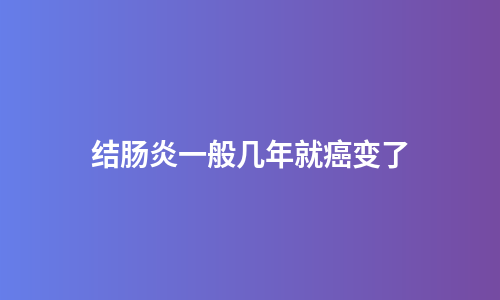 结肠炎一般几年就癌变了