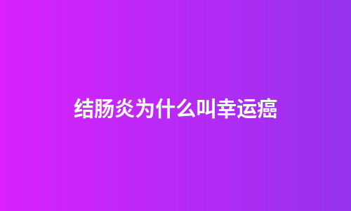 结肠炎为什么叫幸运癌