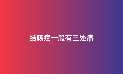 结肠癌一般有三处痛