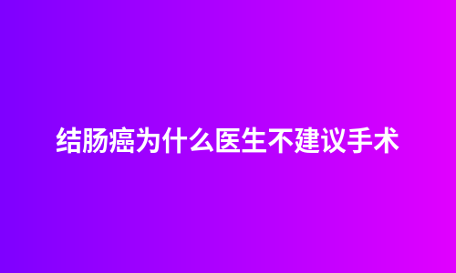 结肠癌为什么医生不建议手术