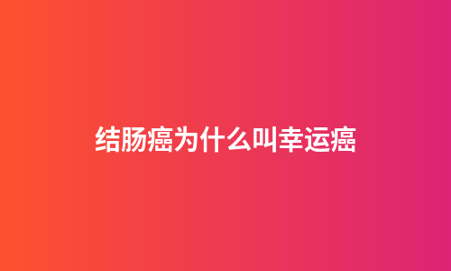 结肠癌为什么叫幸运癌