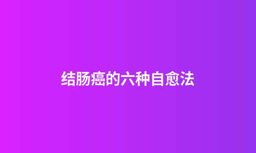 结肠癌的六种自愈法