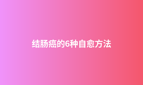 结肠癌的6种自愈方法