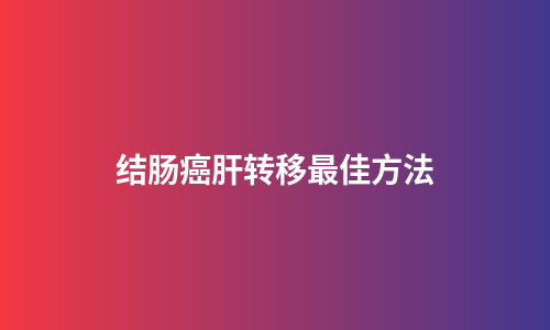 结肠癌肝转移最佳方法