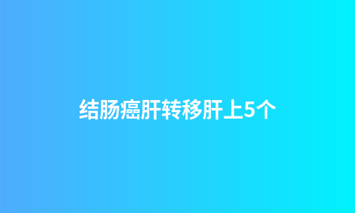 结肠癌肝转移肝上5个