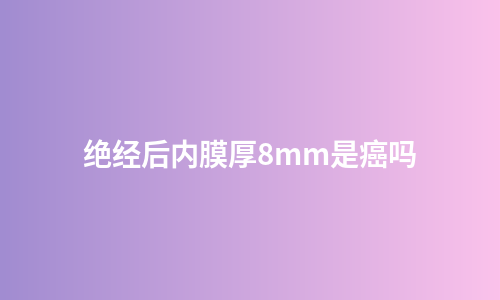 绝经后内膜厚8mm是癌吗