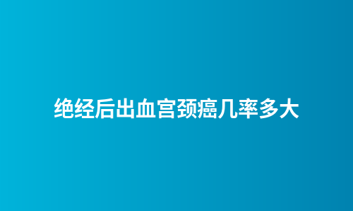 绝经后出血宫颈癌几率多大