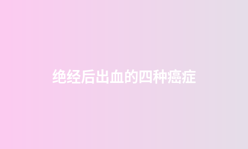 绝经后出血的四种癌症