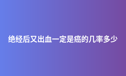绝经后又出血一定是癌的几率多少