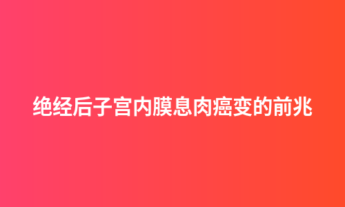 绝经后子宫内膜息肉癌变的前兆