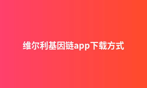 维尔利基因链app下载方式