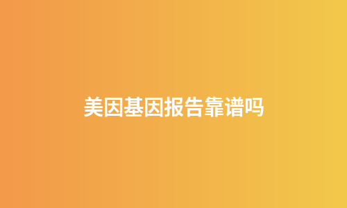 美因基因报告靠谱吗