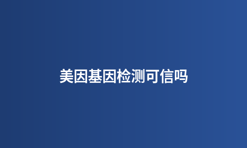 美因基因检测可信吗