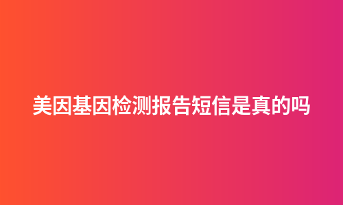 美因基因检测报告短信是真的吗