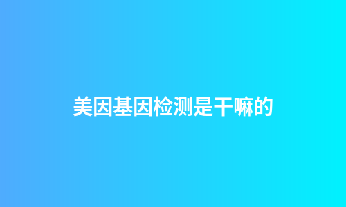 美因基因检测是干嘛的