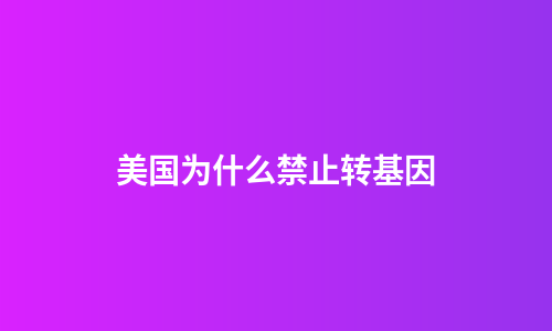 美国为什么禁止转基因