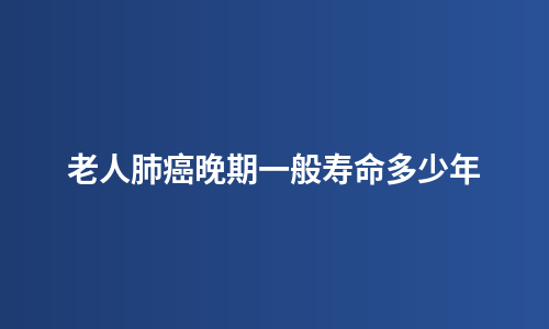 老人肺癌晚期一般寿命多少年