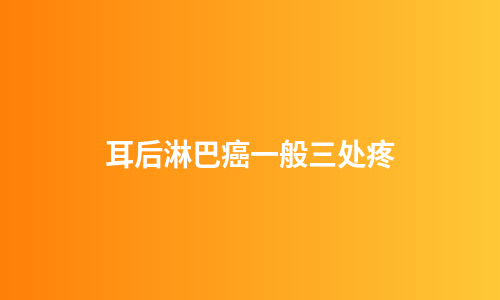 耳后淋巴癌一般三处疼