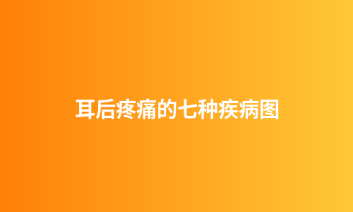 耳后疼痛的七种疾病图