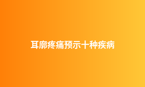 耳廓疼痛预示十种疾病