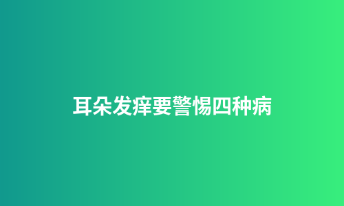 耳朵发痒要警惕四种病