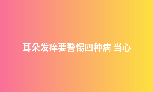 耳朵发痒要警惕四种病 当心