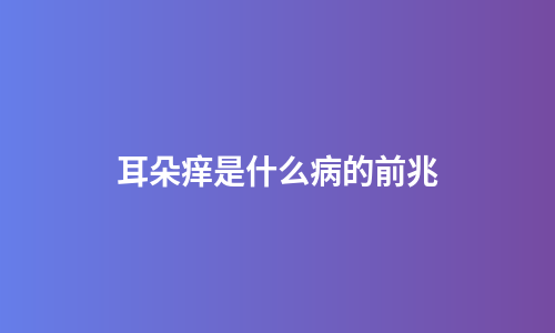 耳朵痒是什么病的前兆