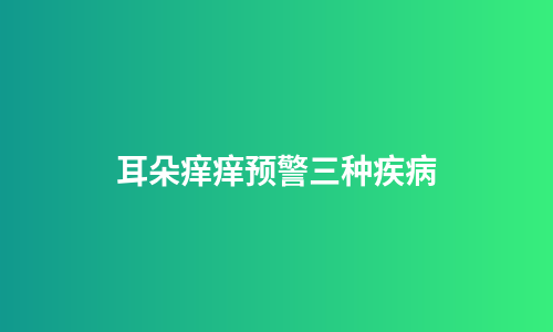 耳朵痒痒预警三种疾病