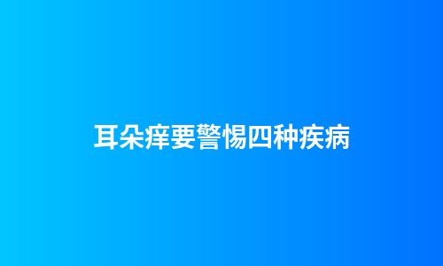 耳朵痒要警惕四种疾病