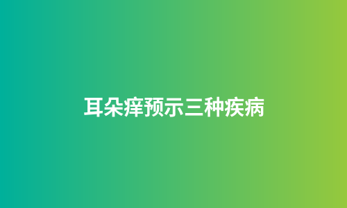 耳朵痒预示三种疾病