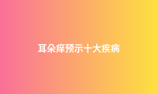 耳朵痒预示十大疾病