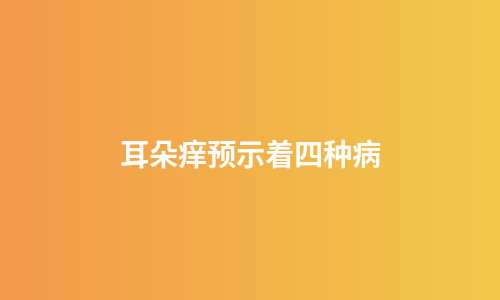 耳朵痒预示着四种病