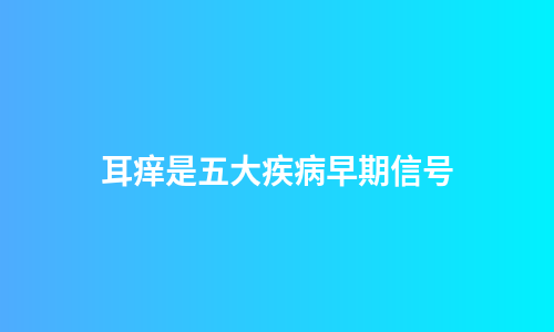 耳痒是五大疾病早期信号