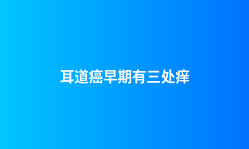 耳道癌早期有三处痒