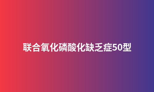 联合氧化磷酸化缺乏症50型