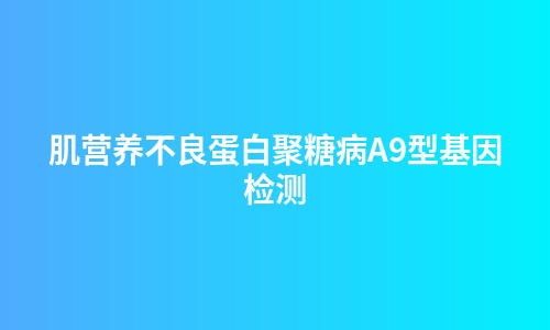肌营养不良蛋白聚糖病A9型基因检测