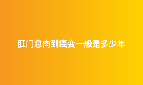 肛门息肉到癌变一般是多少年