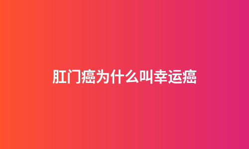 肛门癌为什么叫幸运癌