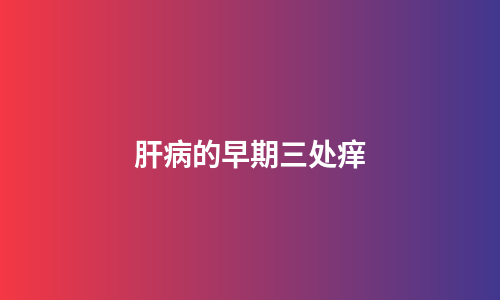 肝病的早期三处痒