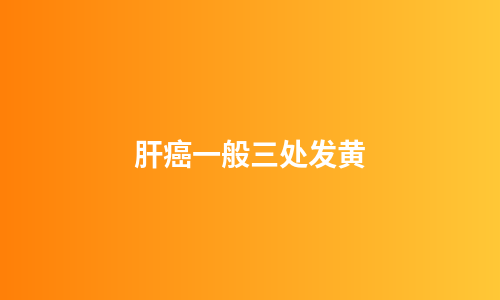 肝癌一般三处发黄