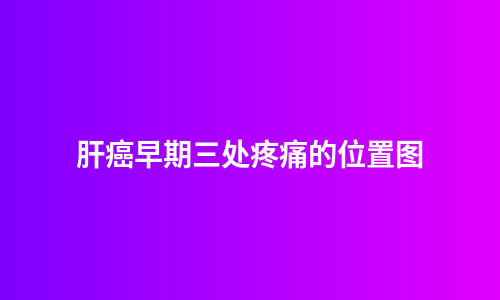 肝癌早期三处疼痛的位置图