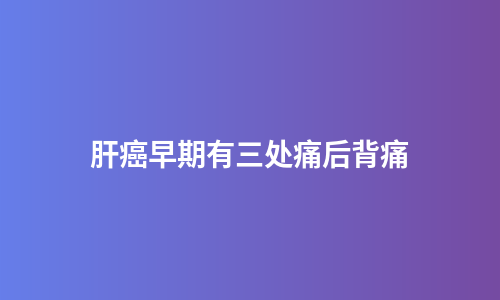 肝癌早期有三处痛后背痛