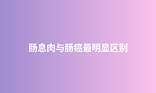 肠息肉与肠癌最明显区别
